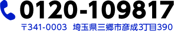 tel:0120-109817/〒341‐0003 埼玉県三郷市彦成3丁目390