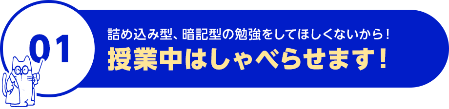 詰め込み型、暗記型の勉強はしてほしくないから！授業中はしゃべらせます！