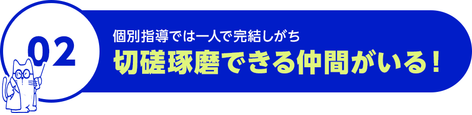 個別指導では一人で完結しがち。切磋琢磨できる仲間がいる！